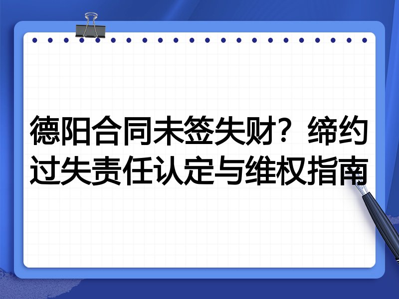 德阳合同未签失财?缔约过失责任认定与维权指南