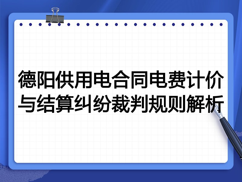 德阳供用电合同电费计价与结算纠纷裁判规则解析