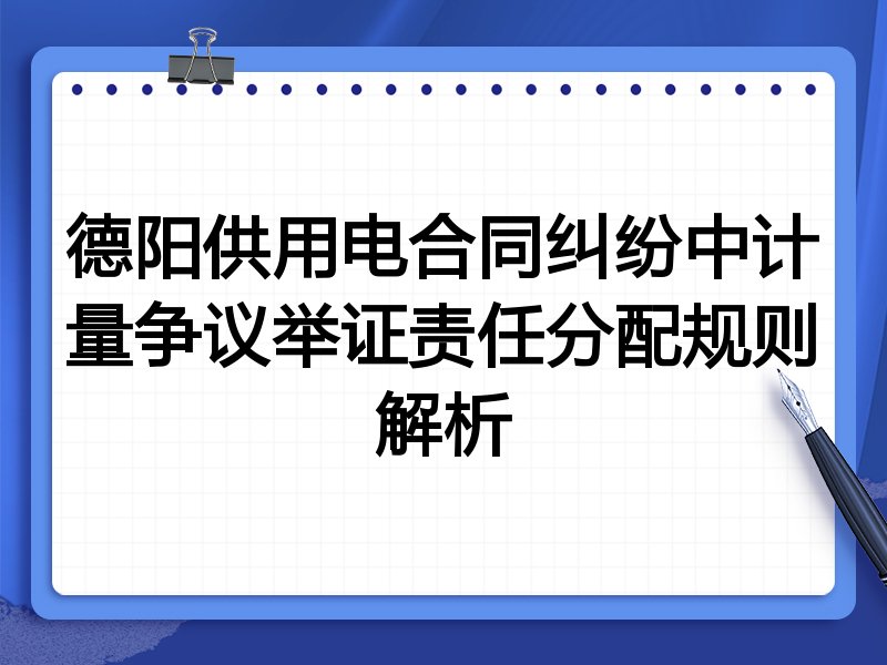 德阳供用电合同纠纷中计量争议举证责任分配规则解析