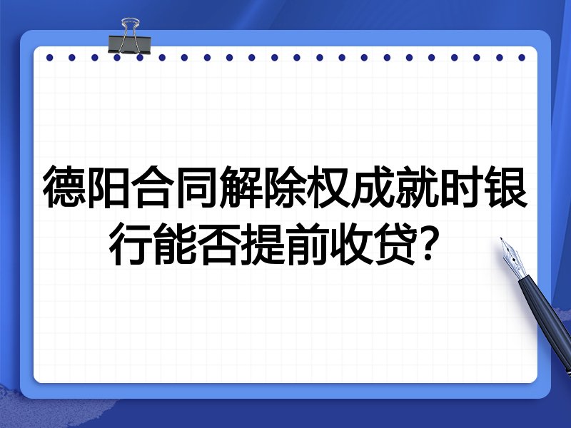 德阳合同解除权成就时银行能否提前收贷?