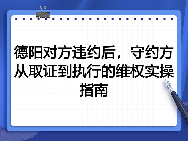 德阳对方违约后,守约方从取证到执行的维权实操指南