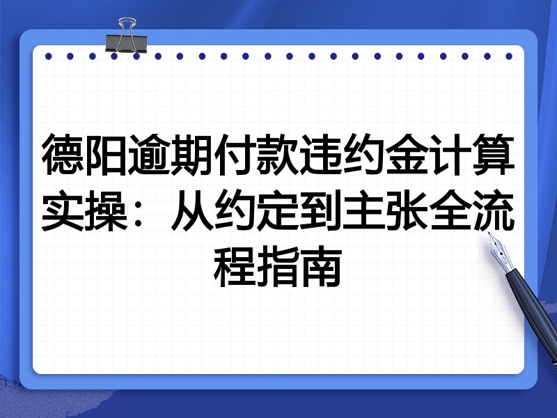 德阳逾期付款违约金计算实操:从约定到主张全流程指南