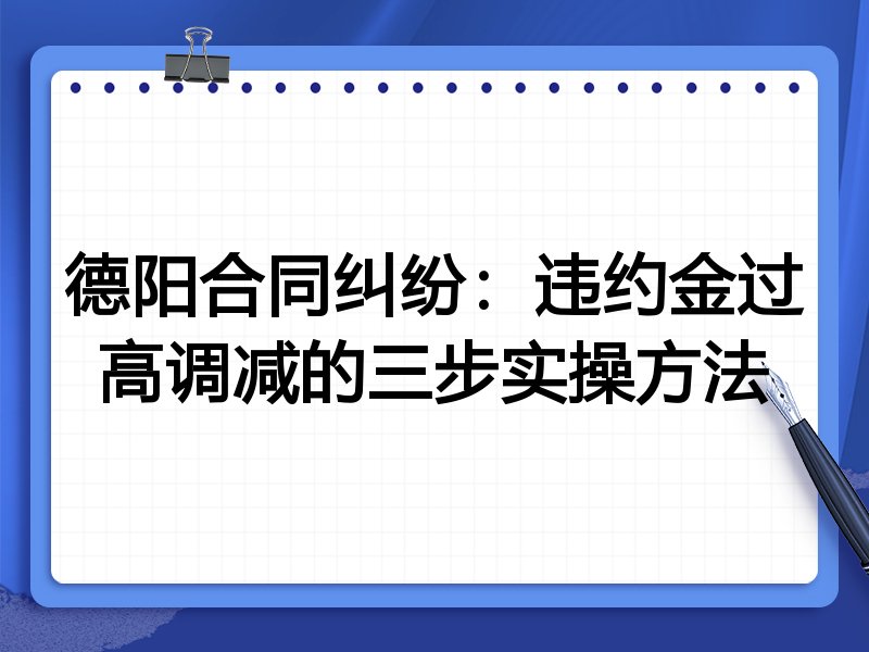 德阳合同纠纷：违约金过高调减的三步实操方法
