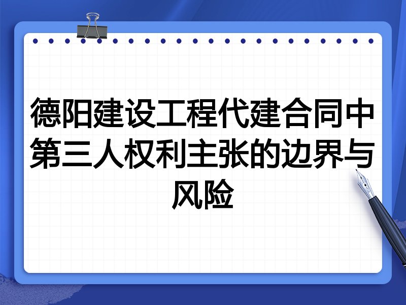 德阳建设工程代建合同中第三人权利主张的边界与风险