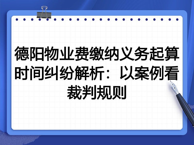 德阳物业费缴纳义务起算时间纠纷解析：以案例看裁判规则