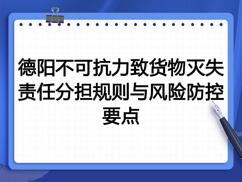 德阳不可抗力致货物灭失责任分担规则与风险防控要点