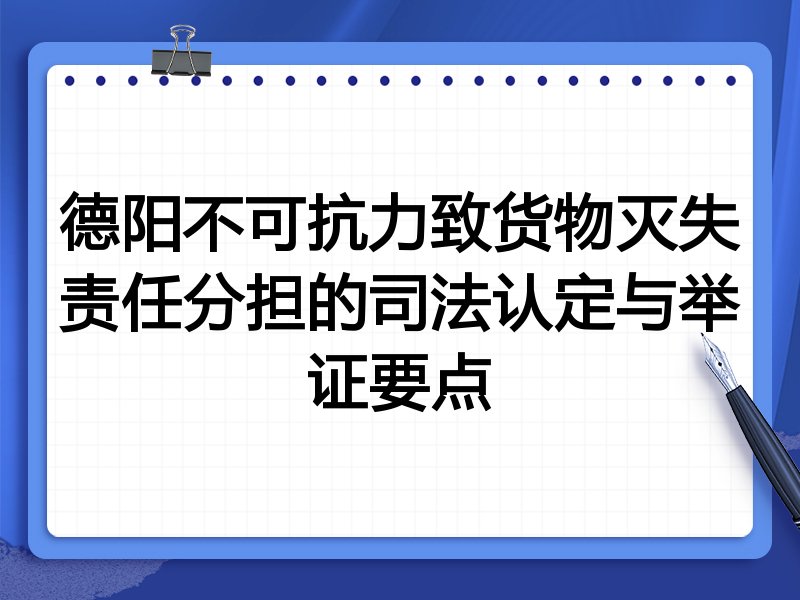 德阳不可抗力致货物灭失责任分担的司法认定与举证要点
