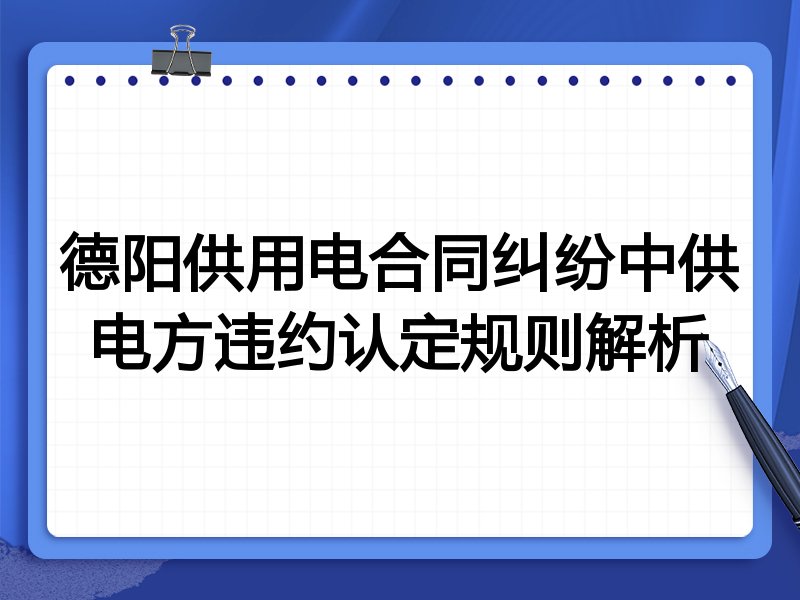 德阳供用电合同纠纷中供电方违约认定规则解析