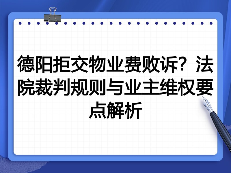 德阳拒交物业费败诉？法院裁判规则与业主维权要点解析