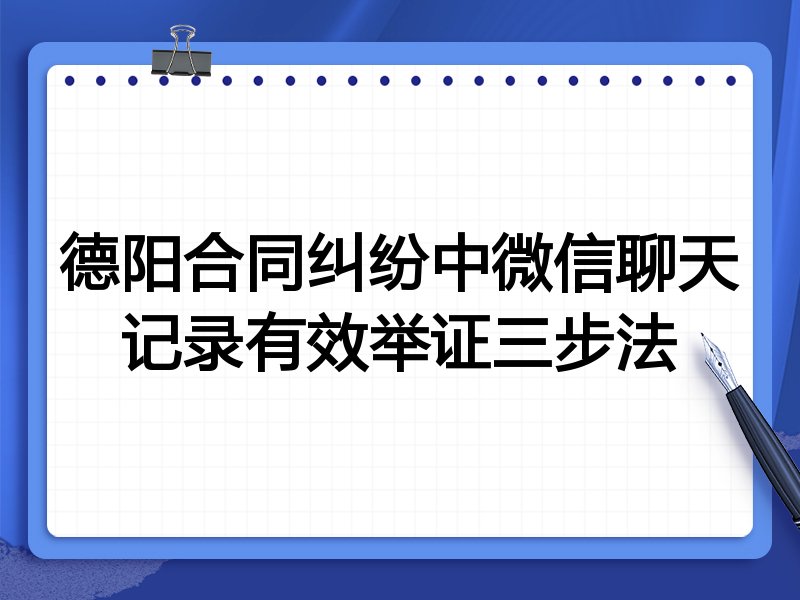 德阳合同纠纷中微信聊天记录有效举证三步法