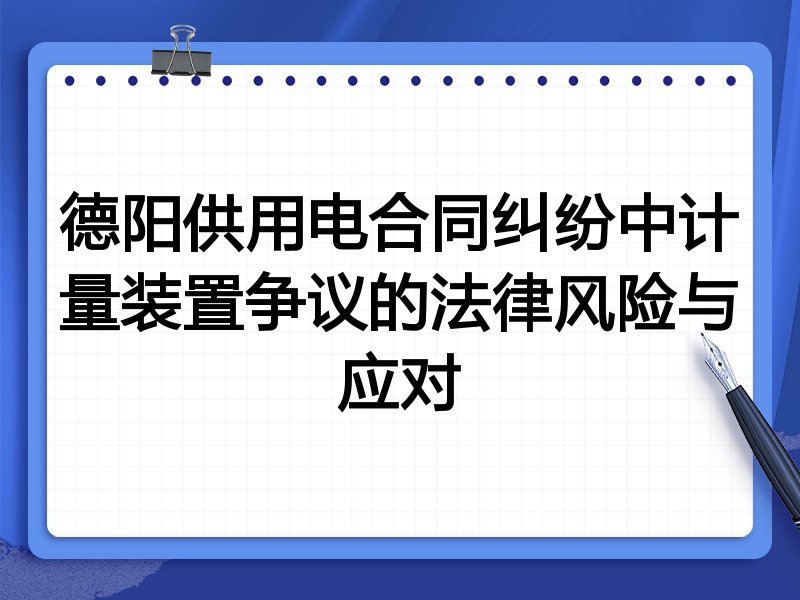 德阳供用电合同纠纷中计量装置争议的法律风险与应对