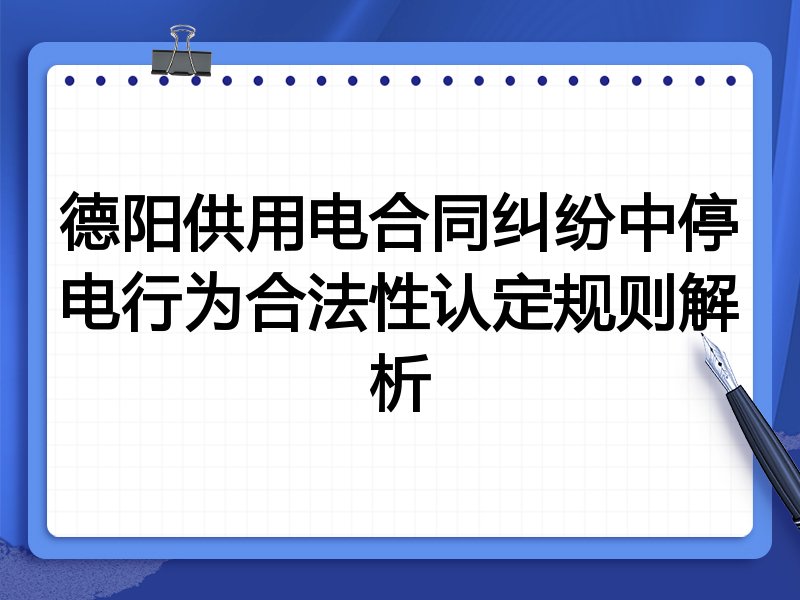 德阳供用电合同纠纷中停电行为合法性认定规则解析