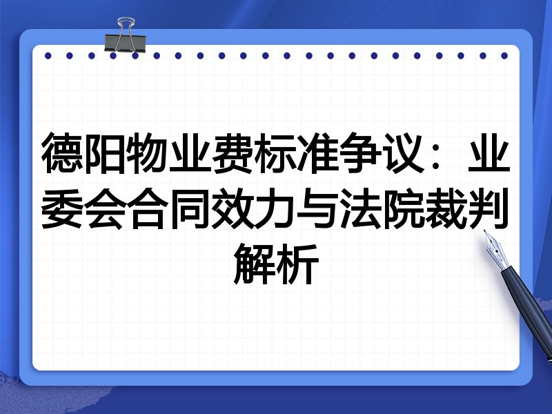 德阳物业费标准争议:业委会合同效力与法院裁判解析