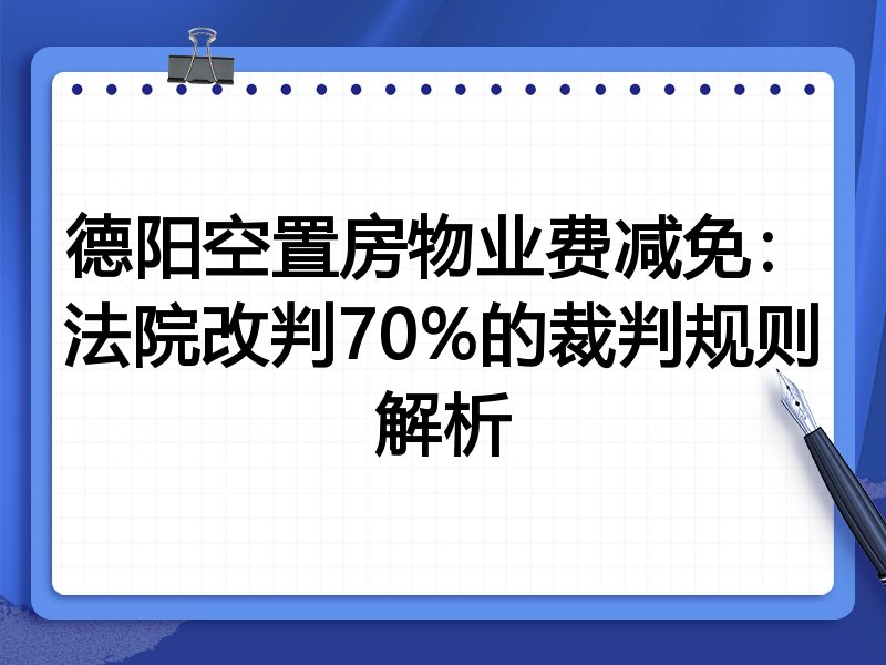 德阳空置房物业费减免:法院改判70%的裁判规则解析