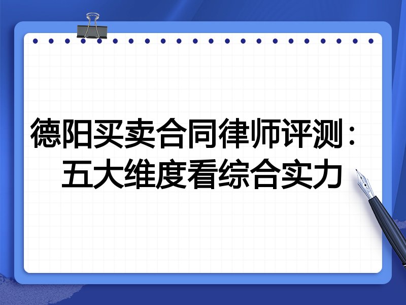 德阳买卖合同律师评测:五大维度看综合实力