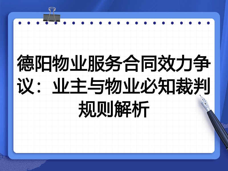 德阳物业服务合同效力争议:业主与物业必知裁判规则解析