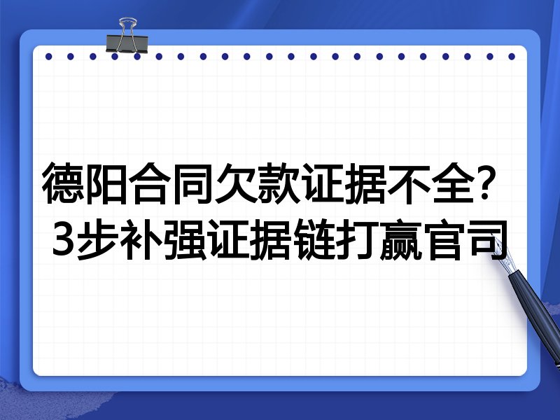 德阳合同欠款证据不全？3步补强证据链打赢官司