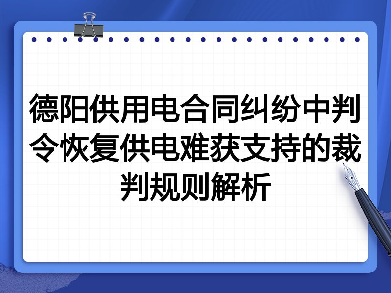 德阳供用电合同纠纷中判令恢复供电难获支持的裁判规则解析
