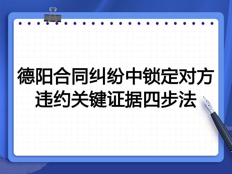 德阳合同纠纷中锁定对方违约关键证据四步法