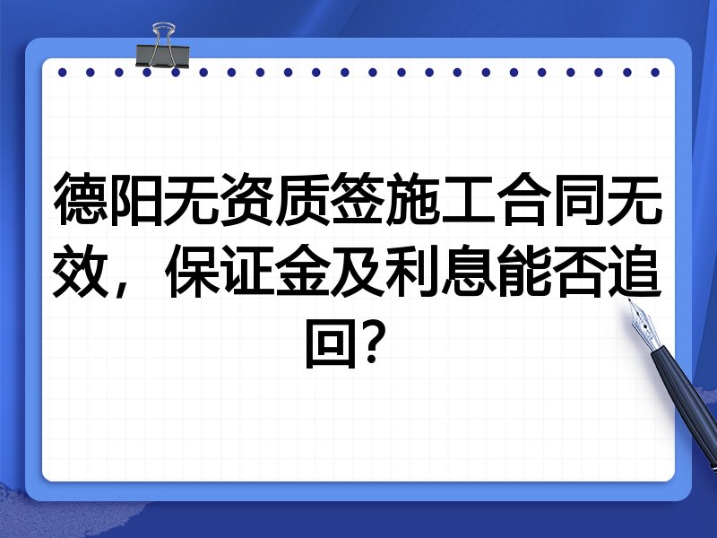 德阳无资质签施工合同无效,保证金及利息能否追回?