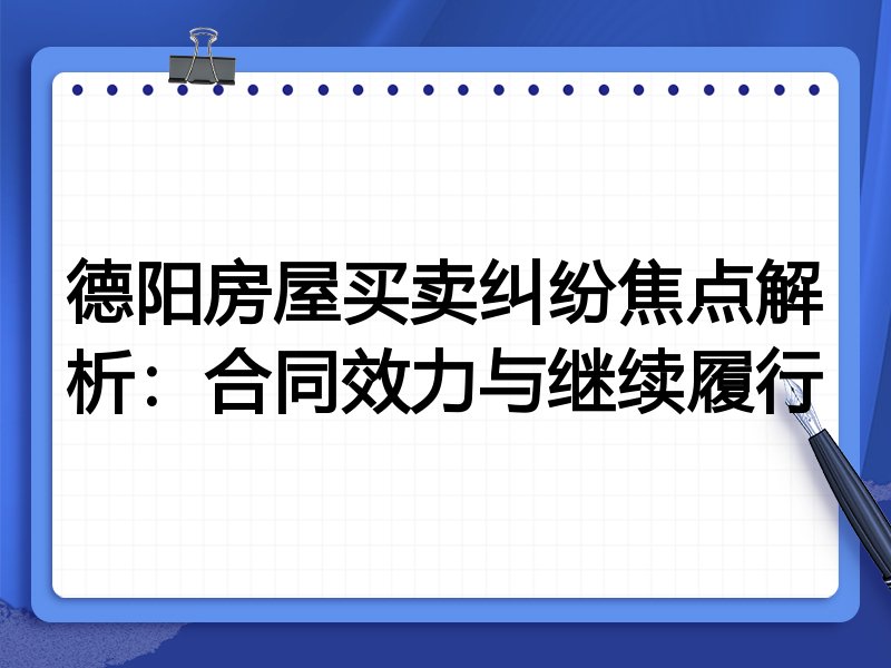 德阳房屋买卖纠纷焦点解析:合同效力与继续履行