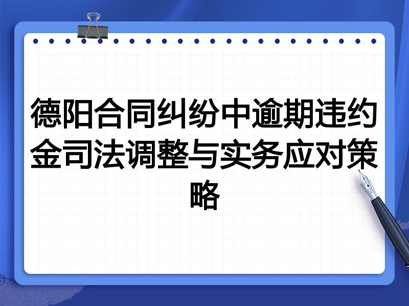 德阳合同纠纷中逾期违约金司法调整与实务应对策略