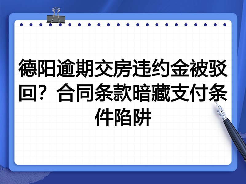 德阳逾期交房违约金被驳回?合同条款暗藏支付条件陷阱