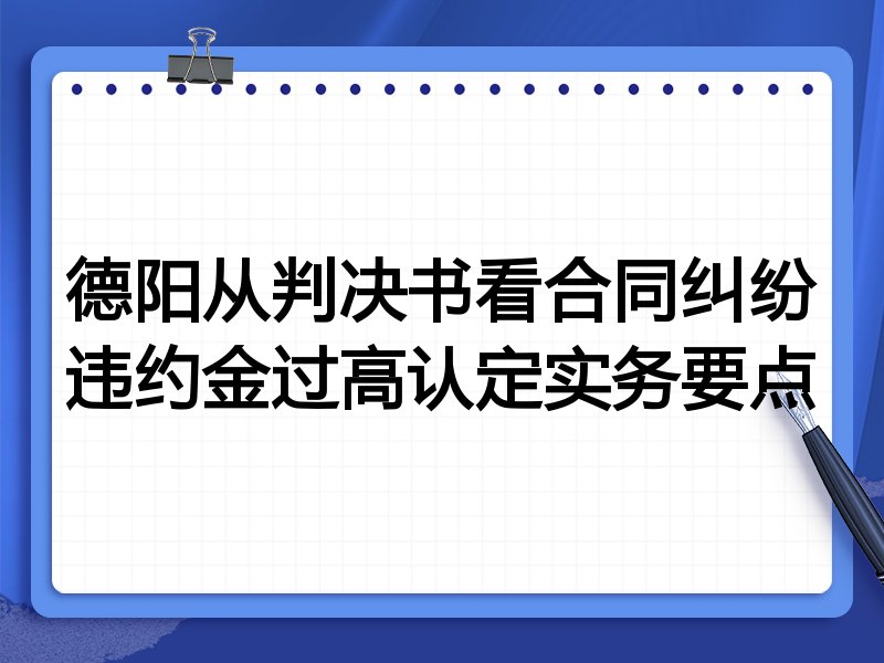 德阳从判决书看合同纠纷违约金过高认定实务要点