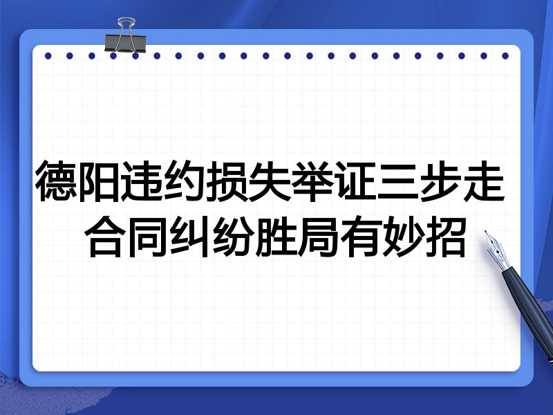 德阳违约损失举证三步走 合同纠纷胜局有妙招