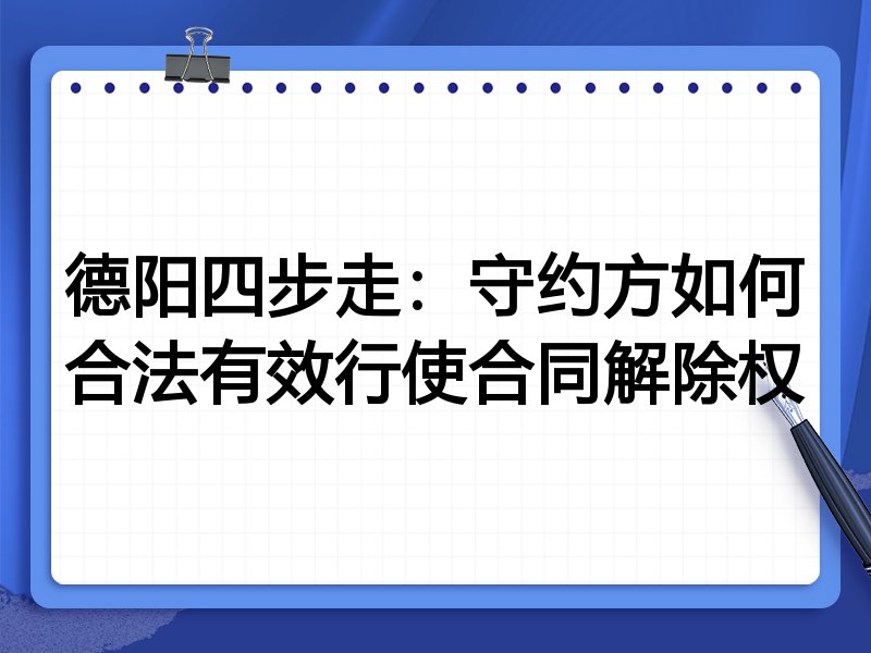 德阳四步走:守约方如何合法有效行使合同解除权