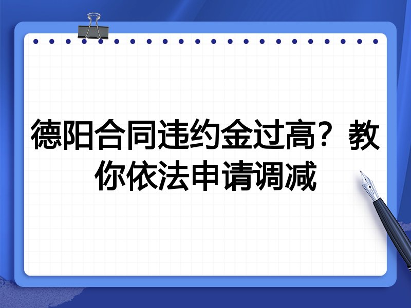 德阳合同违约金过高?教你依法申请调减