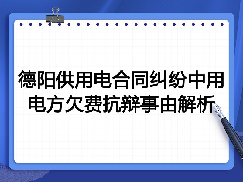 德阳供用电合同纠纷中用电方欠费抗辩事由解析