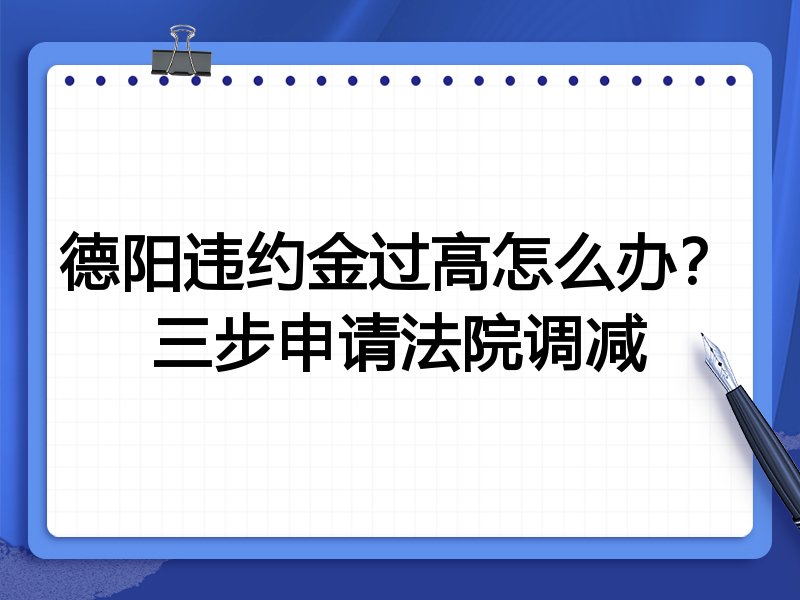 德阳违约金过高怎么办?三步申请法院调减