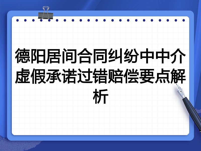 德阳居间合同纠纷中中介虚假承诺过错赔偿要点解析