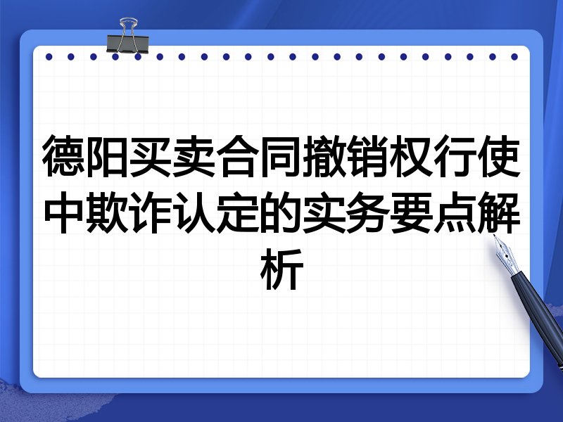德阳买卖合同撤销权行使中欺诈认定的实务要点解析