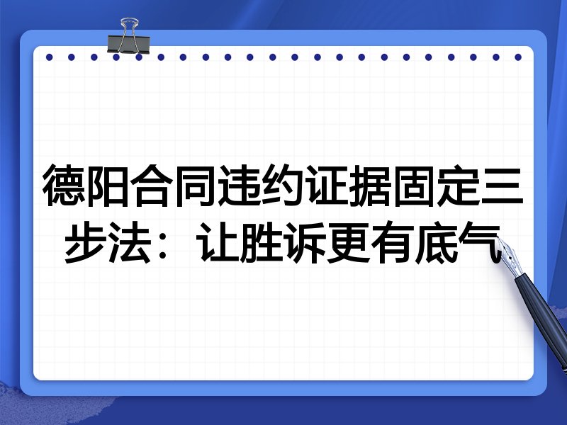 德阳合同违约证据固定三步法:让胜诉更有底气