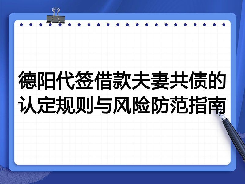 德阳代签借款夫妻共债的认定规则与风险防范指南