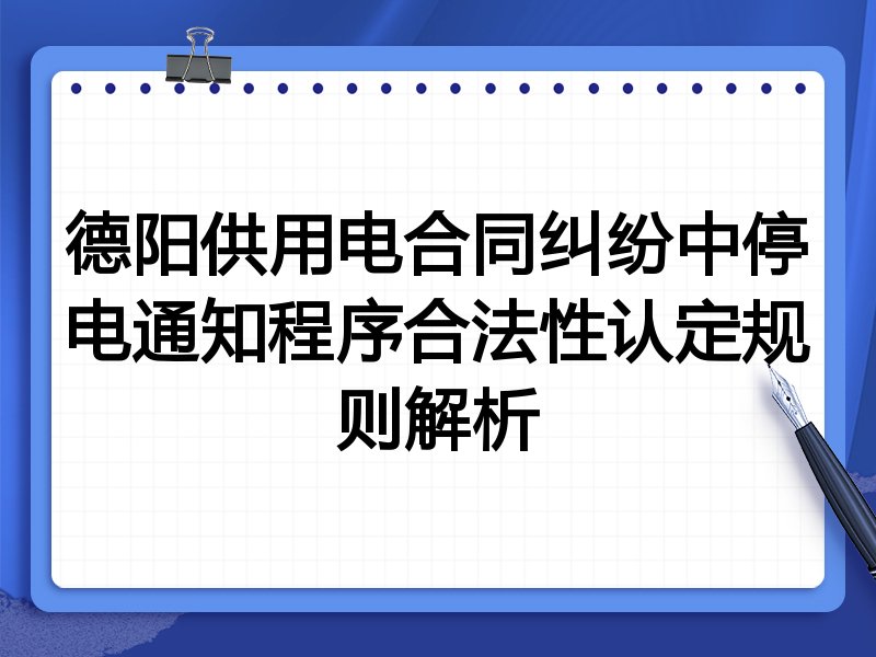 德阳供用电合同纠纷中停电通知程序合法性认定规则解析