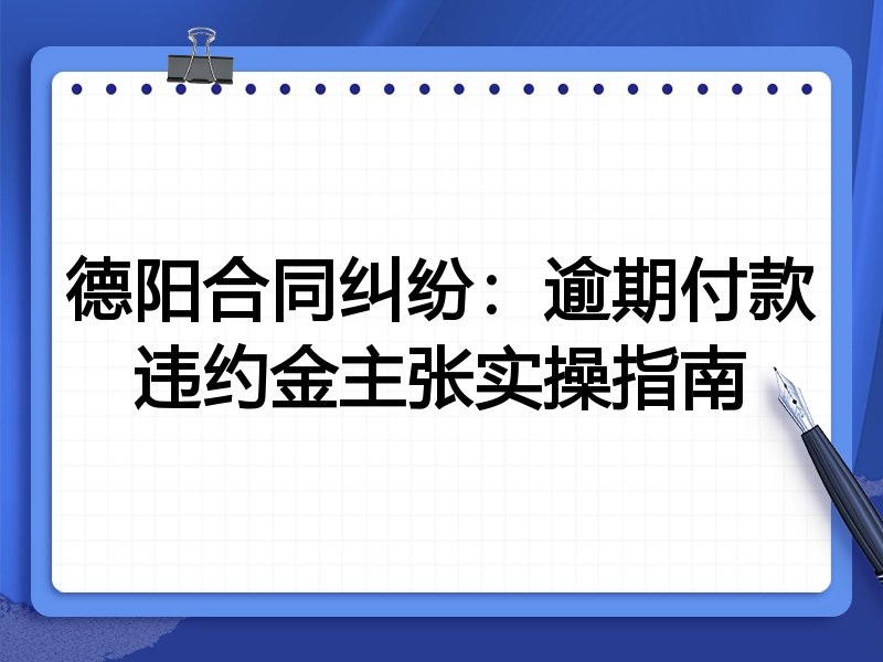 德阳合同纠纷:逾期付款违约金主张实操指南