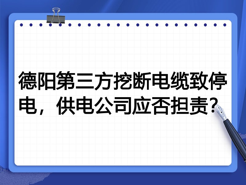 德阳第三方挖断电缆致停电,供电公司应否担责?