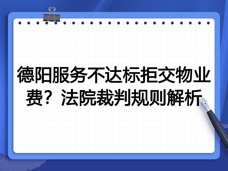 德阳服务不达标拒交物业费?法院裁判规则解析