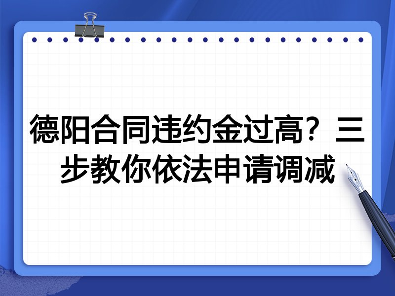 德阳合同违约金过高？三步教你依法申请调减