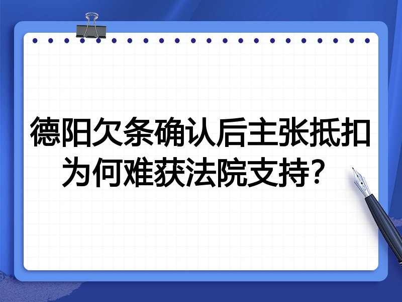 德阳欠条确认后主张抵扣为何难获法院支持?