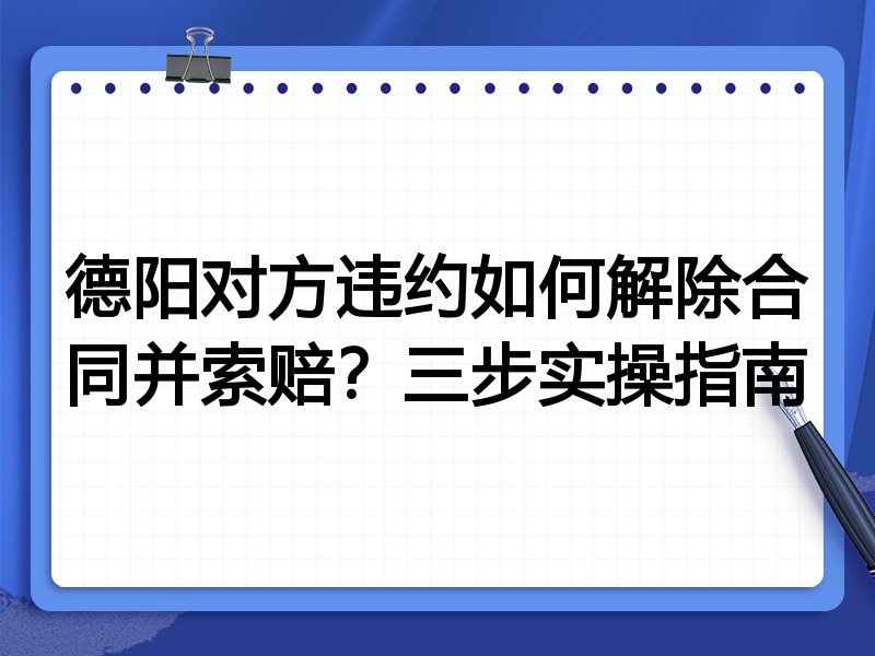 德阳对方违约如何解除合同并索赔?三步实操指南