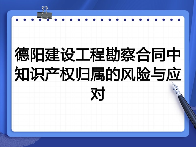 德阳建设工程勘察合同中知识产权归属的风险与应对