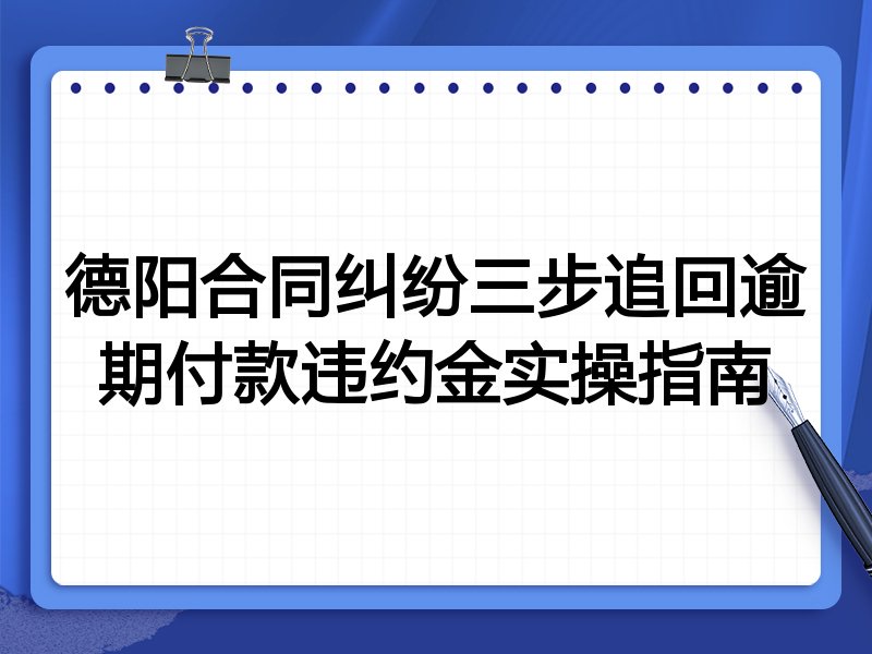 德阳合同纠纷三步追回逾期付款违约金实操指南