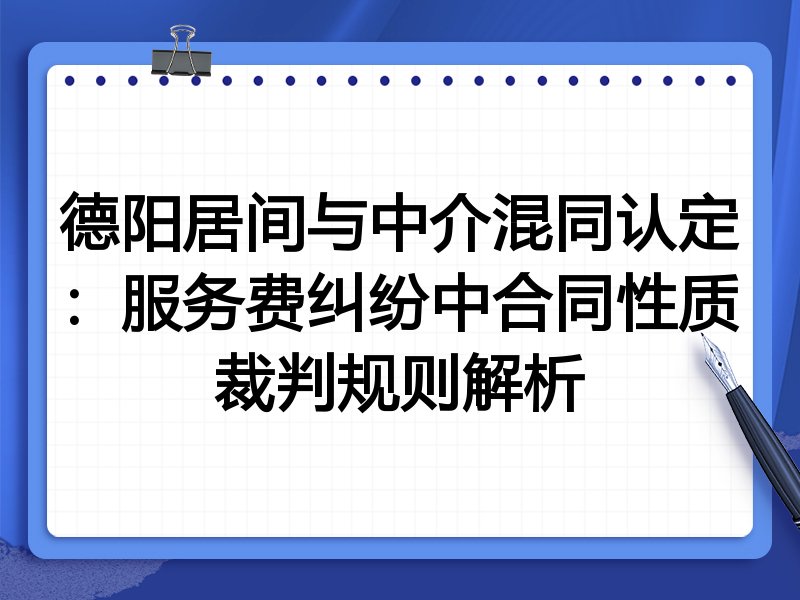 德阳居间与中介混同认定:服务费纠纷中合同性质裁判规则解析