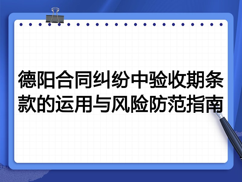 德阳合同纠纷中验收期条款的运用与风险防范指南