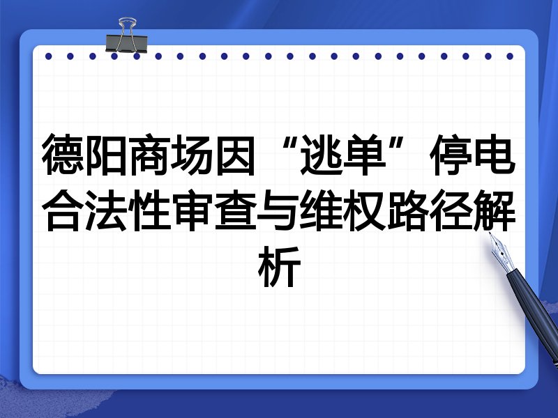 德阳商场因“逃单”停电合法性审查与维权路径解析