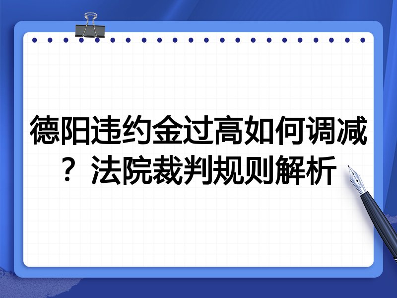 德阳违约金过高如何调减?法院裁判规则解析
